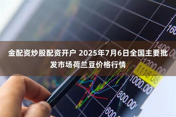 金配资炒股配资开户 2025年7月6日全国主要批发市场荷兰豆价格行情