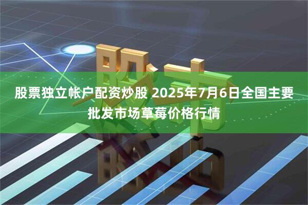 股票独立帐户配资炒股 2025年7月6日全国主要批发市场草莓价格行情