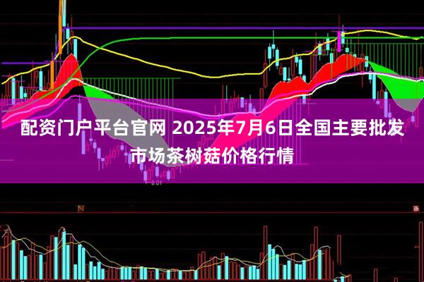 配资门户平台官网 2025年7月6日全国主要批发市场茶树菇价格行情