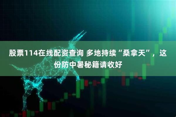 股票114在线配资查询 多地持续“桑拿天”，这份防中暑秘籍请收好