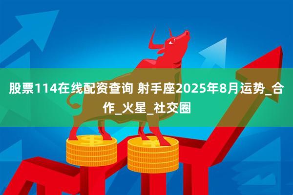 股票114在线配资查询 射手座2025年8月运势_合作_火星_社交圈