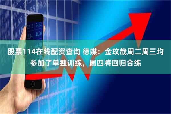 股票114在线配资查询 德媒：金玟哉周二周三均参加了单独训练，周四将回归合练