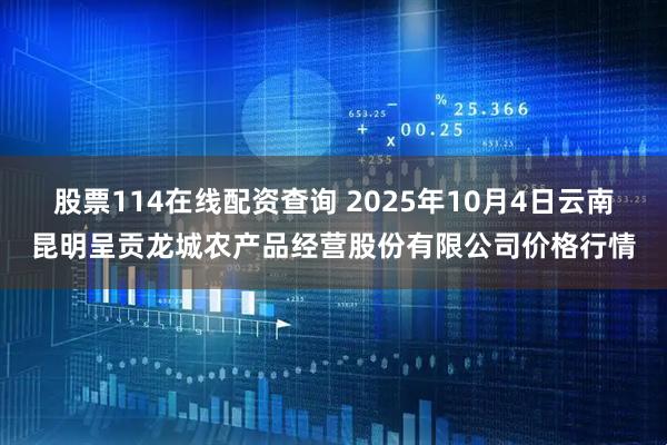股票114在线配资查询 2025年10月4日云南昆明呈贡龙城农产品经营股份有限公司价格行情