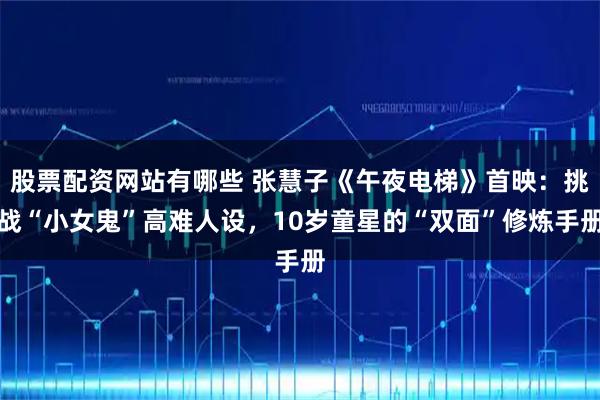 股票配资网站有哪些 张慧子《午夜电梯》首映：挑战“小女鬼”高难人设，10岁童星的“双面”修炼手册