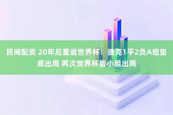 民间配资 20年后重返世界杯！捷克1平2负A组垫底出局 两次世界杯皆小组出局