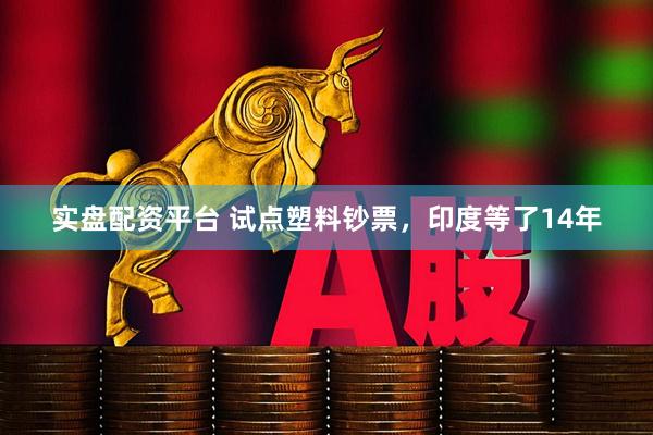 实盘配资平台 试点塑料钞票，印度等了14年